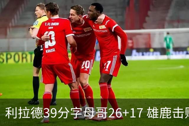利拉德39分字母哥26+17 雄鹿击败火箭获4连胜