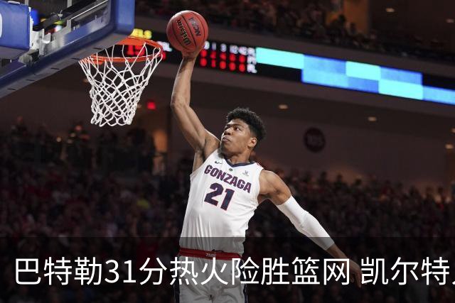巴特勒31分热火险胜篮网 凯尔特人送猛龙4连败